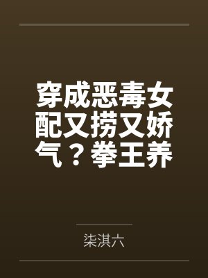 穿成恶毒女配又捞又娇气?拳王养兄追着宠! 穿成恶毒女配又捞又娇气?拳王养兄追着宠!
