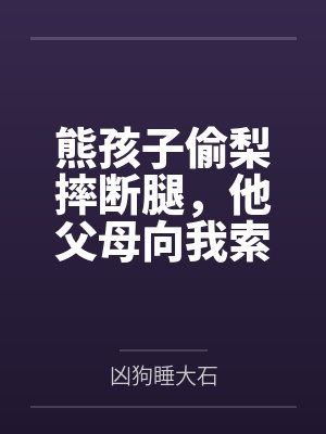 熊孩子偷梨摔断腿,他父母向我索赔50万 熊孩子偷梨摔断腿,他父母向我索赔50万