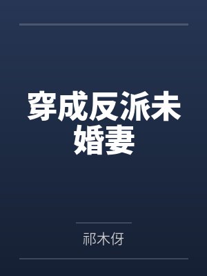 穿成反派未婚妻 穿成反派未婚妻