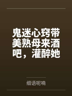 鬼迷心窍带美熟母来酒吧by沈若云