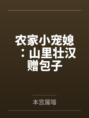 农家小宠媳:山里壮汉赠包子by本宫属喵 农家小宠媳:山里壮汉赠包子by本宫属喵