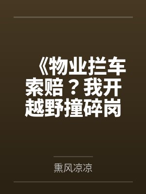 《物业拦车索赔?我开越野撞碎岗亭》 《物业拦车索赔?我开越野撞碎岗亭》