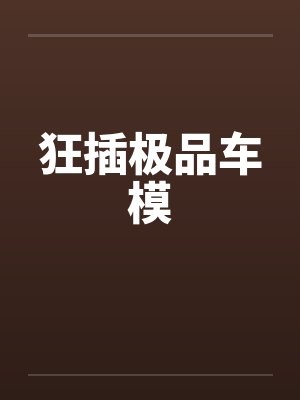 狂插极品车模 狂插极品车模