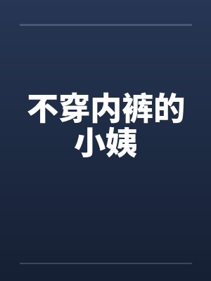 不穿内裤的小姨 不穿内裤的小姨