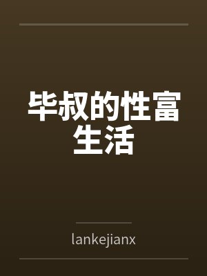 毕叔的性富生活 毕叔的性富生活