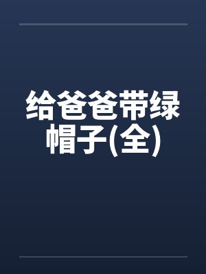 给爸爸带绿帽子(全) 给爸爸带绿帽子(全)