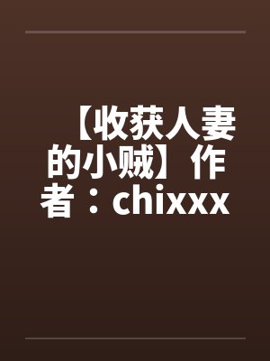 【收获人妻的小贼】作者：chixxxx