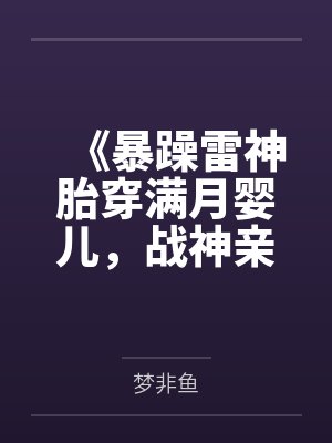 《暴躁雷神胎穿满月婴儿,战神亲爹杀疯了》 《暴躁雷神胎穿满月婴儿,战神亲爹杀疯了》