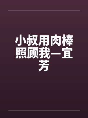 小叔用肉棒照顾我—宜芳 小叔用肉棒照顾我—宜芳