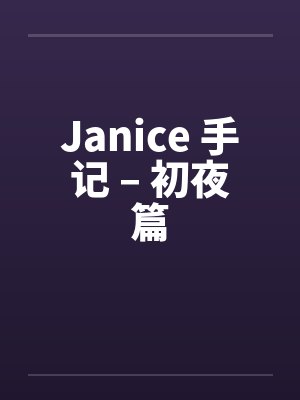 Janice 手记 – 初夜篇 Janice 手记 – 初夜篇