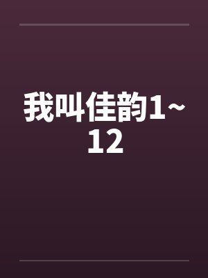 我叫佳韵1~12 我叫佳韵1~12