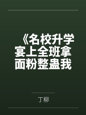 《名校升学宴上全班拿面粉整蛊我,重生后我直接报警》 《名校升学宴上全班拿面粉整蛊我,重生后我直接报警》