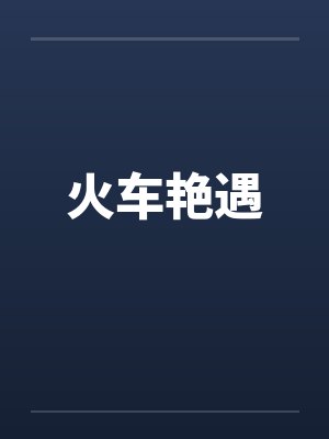 火车艳遇 火车艳遇