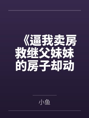《逼我卖房救继父妹妹的房子却动不得》 《逼我卖房救继父妹妹的房子却动不得》