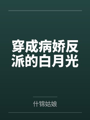 穿成病娇反派的白月光 穿成病娇反派的白月光