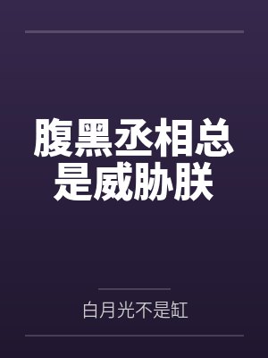 腹黑丞相总是威胁朕by白月光不是缸 腹黑丞相总是威胁朕by白月光不是缸