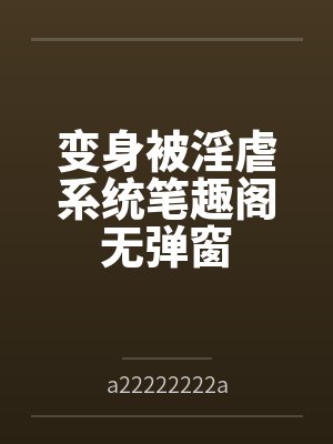 变身被淫虐系统笔趣阁无弹窗