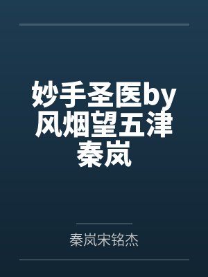妙手圣医by风烟望五津秦岚 妙手圣医by风烟望五津秦岚