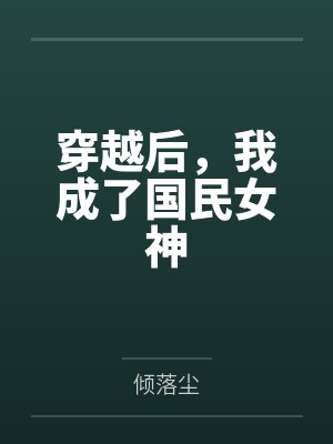 穿越后,我成了国民女神笔趣阁无弹窗 穿越后,我成了国民女神笔趣阁无弹窗