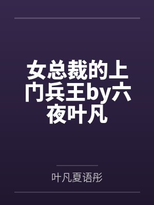 女总裁的上门兵王by六夜叶凡 女总裁的上门兵王by六夜叶凡