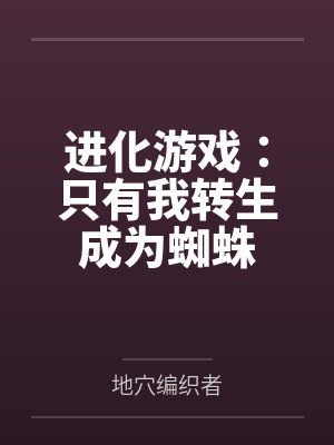 进化游戏:只有我转生成为蜘蛛 进化游戏:只有我转生成为蜘蛛