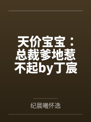 天价宝宝:总裁爹地惹不起by丁宸纪晨曦 天价宝宝:总裁爹地惹不起by丁宸纪晨曦