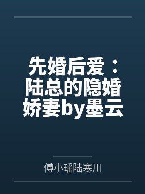 先婚后爱:陆总的隐婚娇妻by墨云归陆寒川 先婚后爱:陆总的隐婚娇妻by墨云归陆寒川