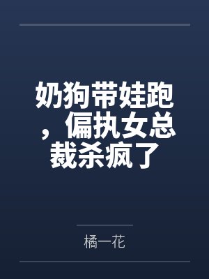 奶狗带娃跑,偏执女总裁杀疯了 奶狗带娃跑,偏执女总裁杀疯了