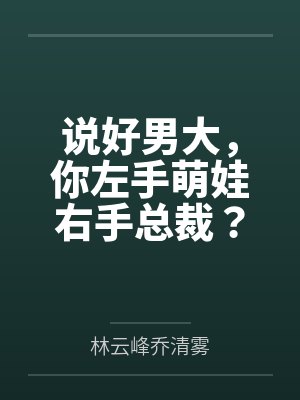 说好男大,你左手萌娃右手总裁? 说好男大,你左手萌娃右手总裁?