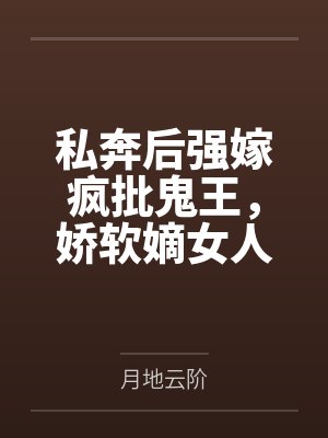 私奔后强嫁疯批鬼王，娇软嫡女人设崩了