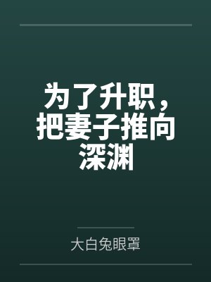 为了升职,把妻子推向深渊by大白兔眼罩笔趣阁无弹窗 为了升职,把妻子推向深渊by大白兔眼罩笔趣阁无弹窗
