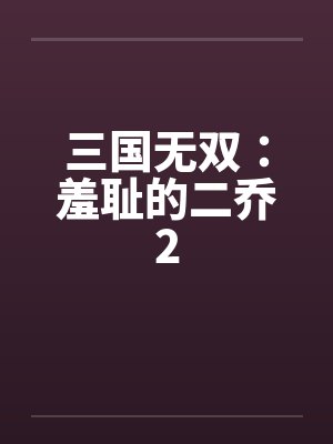 三国无双:羞耻的二乔2 三国无双:羞耻的二乔2
