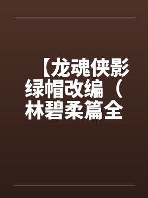 【龙魂侠影绿帽改编（林碧柔篇全）】【完】