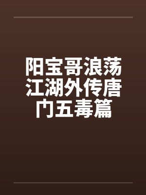 阳宝哥浪荡江湖外传唐门五毒篇 阳宝哥浪荡江湖外传唐门五毒篇
