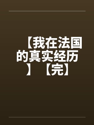 【我在法国的真实经历】【完】 【我在法国的真实经历】【完】