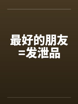 最好的朋友=发泄品 最好的朋友=发泄品