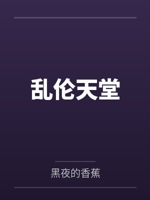 乱伦天堂by黑夜的香蕉 乱伦天堂by黑夜的香蕉