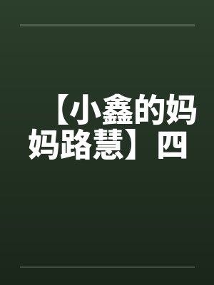 【小鑫的妈妈路慧】四 【小鑫的妈妈路慧】四