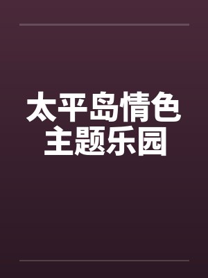 太平岛情色主题乐园 太平岛情色主题乐园