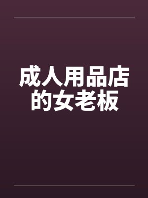 成人用品店的女老板 成人用品店的女老板