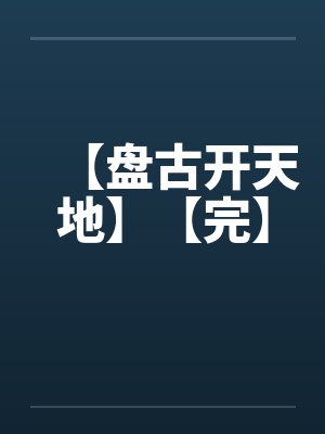 【盘古开天地】【完】 【盘古开天地】【完】