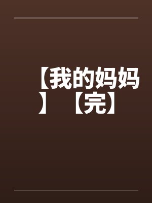 【我的妈妈】【完】 【我的妈妈】【完】