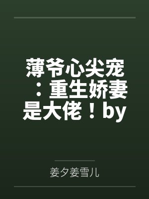 薄爷心尖宠:重生娇妻是大佬!by姜小夕姜夕 薄爷心尖宠:重生娇妻是大佬!by姜小夕姜夕