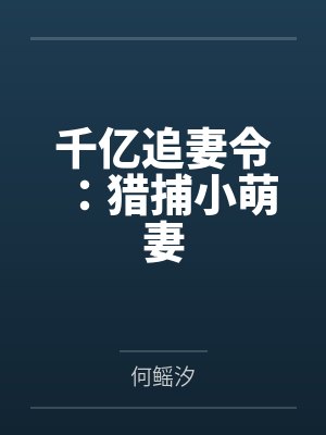 千亿追妻令:猎捕小萌妻by何鳐汐 千亿追妻令:猎捕小萌妻by何鳐汐