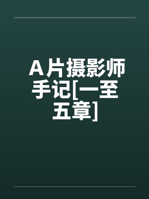 Ａ片摄影师手记[一至五章]