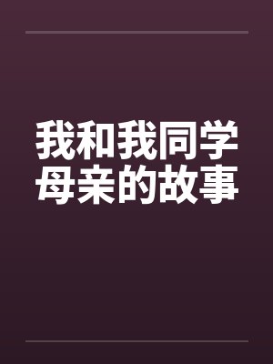 我和我同学母亲的故事 我和我同学母亲的故事