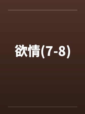 欲情(7-8) 欲情(7-8)