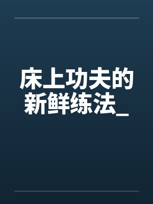 床上功夫的新鲜练法_ 床上功夫的新鲜练法_