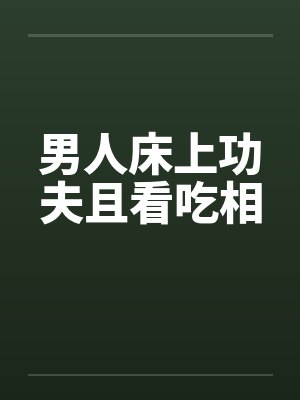 男人床上功夫且看吃相 男人床上功夫且看吃相