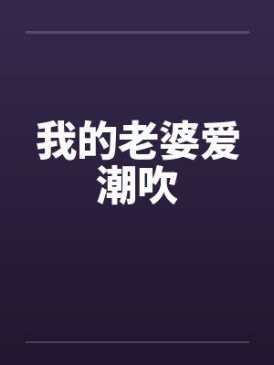 我的老婆爱潮吹
